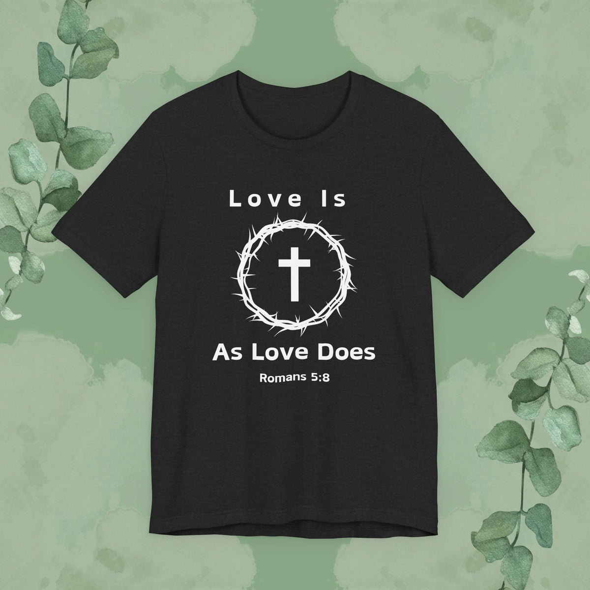 “Love Is As Love Does” Romans 5:8 Christian T-Shirt – Crown of Thorns Cross Design