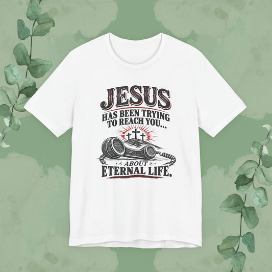 Jesus Has Been Trying to Reach You | Christian Eternal Life T-Shirt