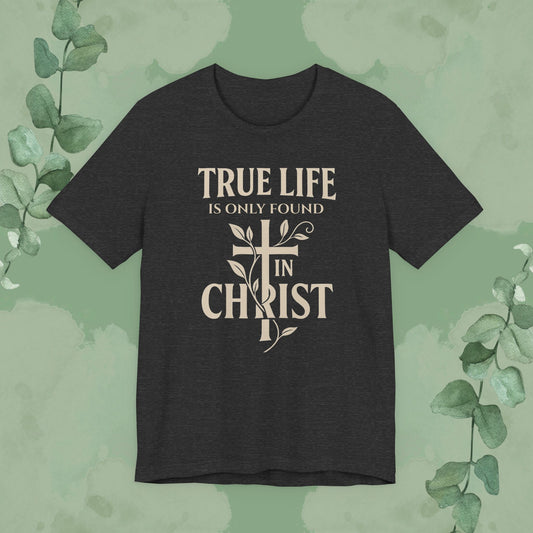 True Life Is Only Found In Christ — Christian T-Shirt