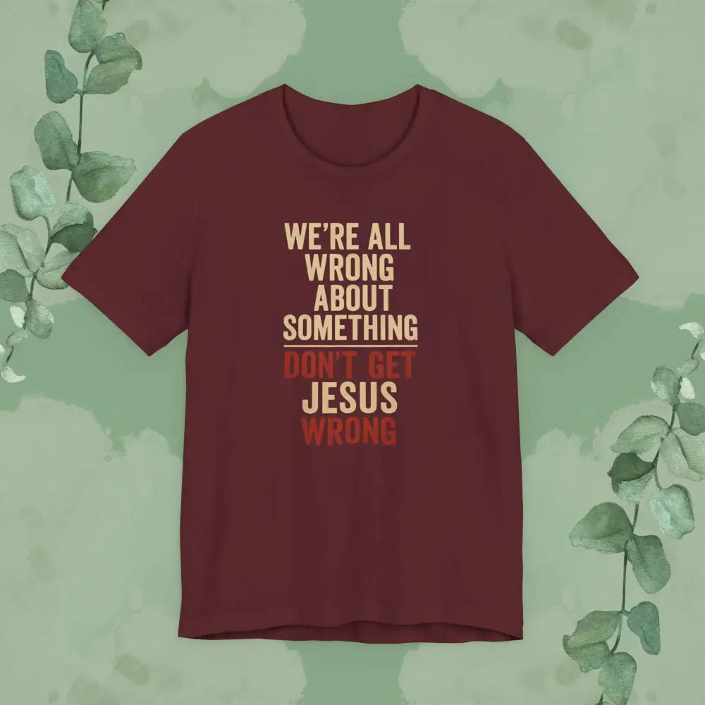 Don’t Get Jesus Wrong – Bold Christian Message Tee - Maroon / XS - T-Shirt
