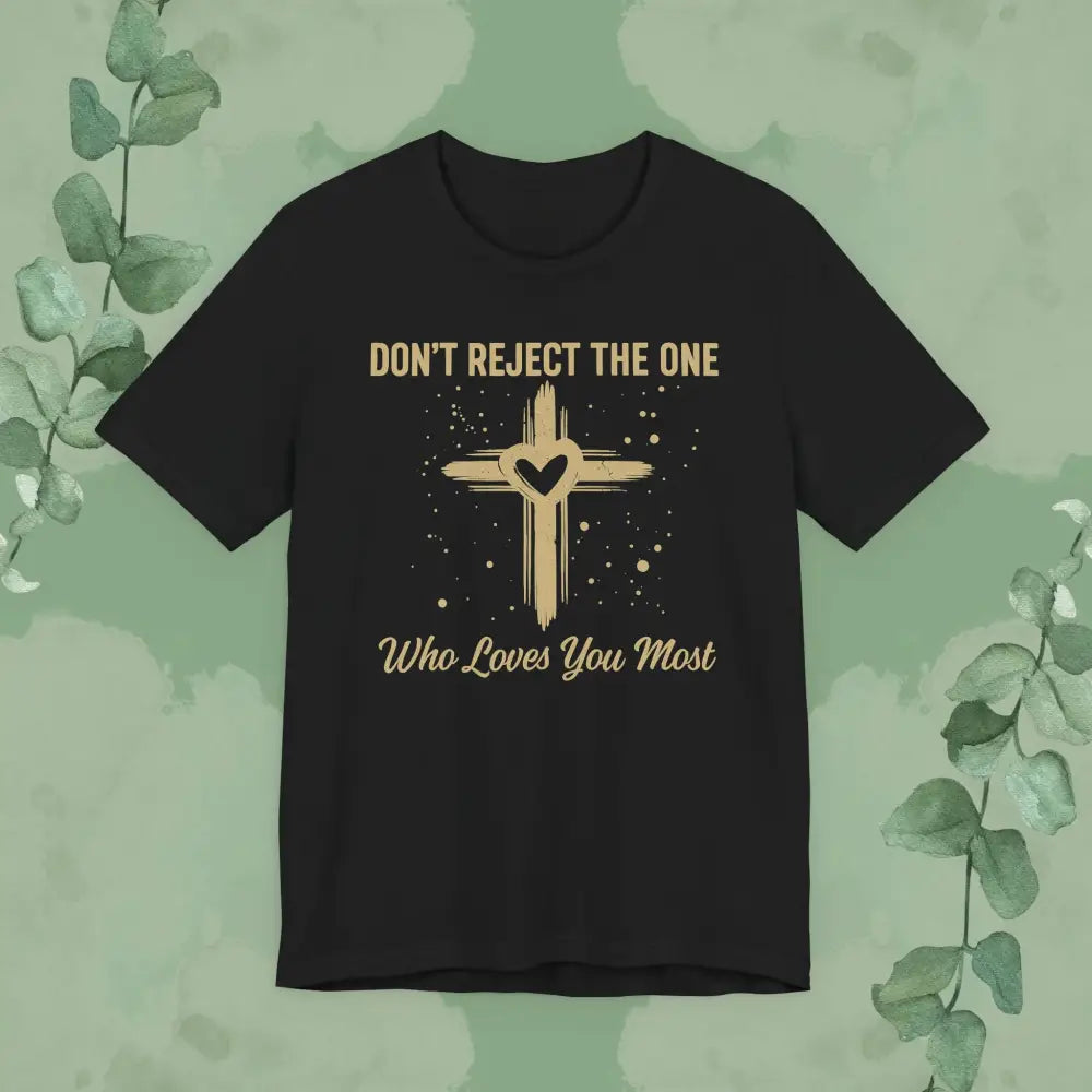 Black Christian T-shirt with textured gold cross and heart design, featuring the words ‘Don’t Reject The One Who Loves You Most,’ faith-based apparel by True Vine Design.