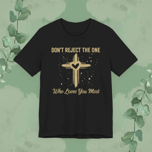 Black Christian T-shirt with textured gold cross and heart design, featuring the words ‘Don’t Reject The One Who Loves You Most,’ faith-based apparel by True Vine Design.
