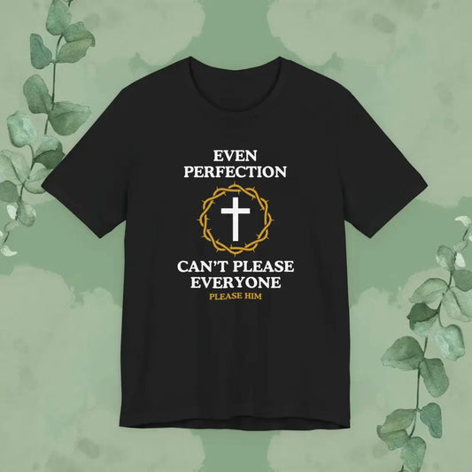 Even Perfection Can’t Please Everyone — Please Him Christian T-shirt - T-Shirt