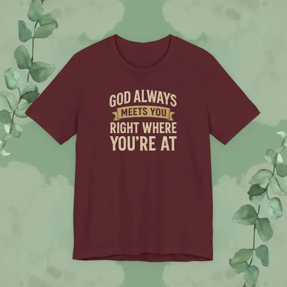 God Always Meets You Right Where You’re At T-Shirt - Maroon / XS - T-Shirt