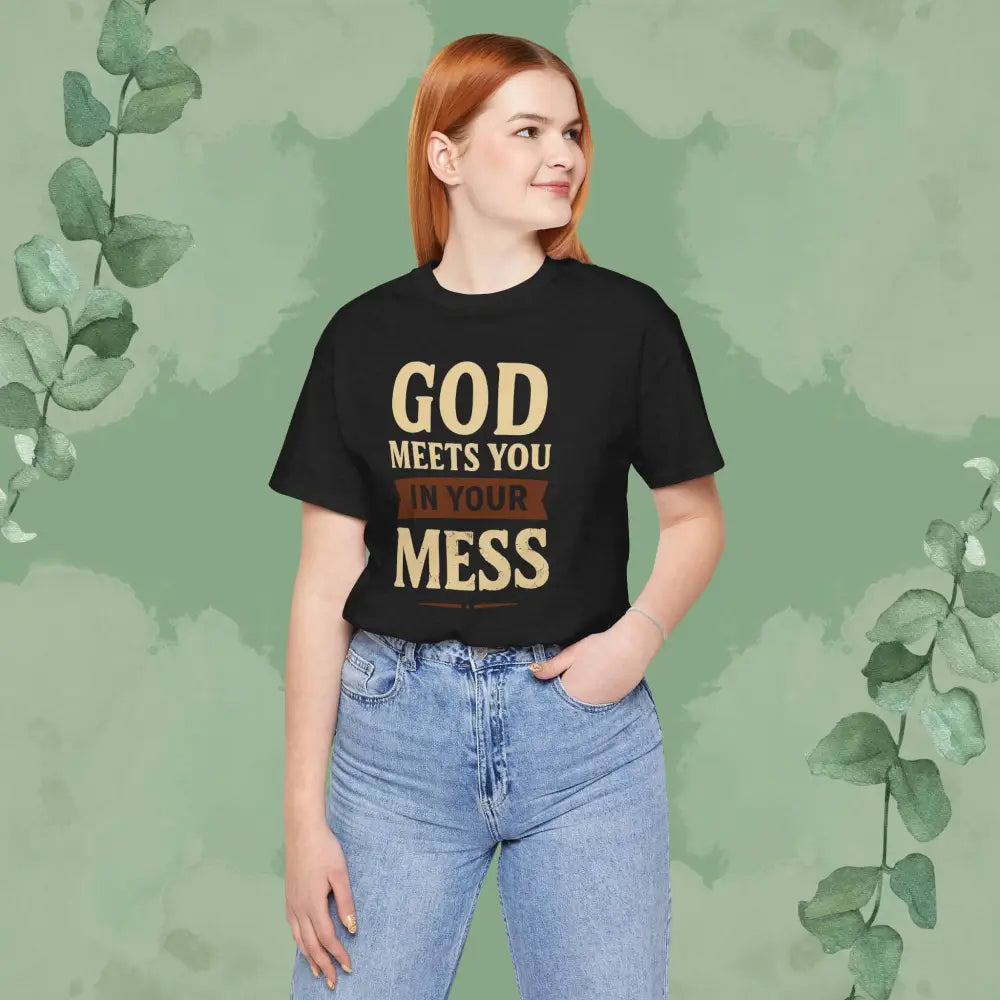 God Meets You in Your Mess T-Shirt - T-Shirt