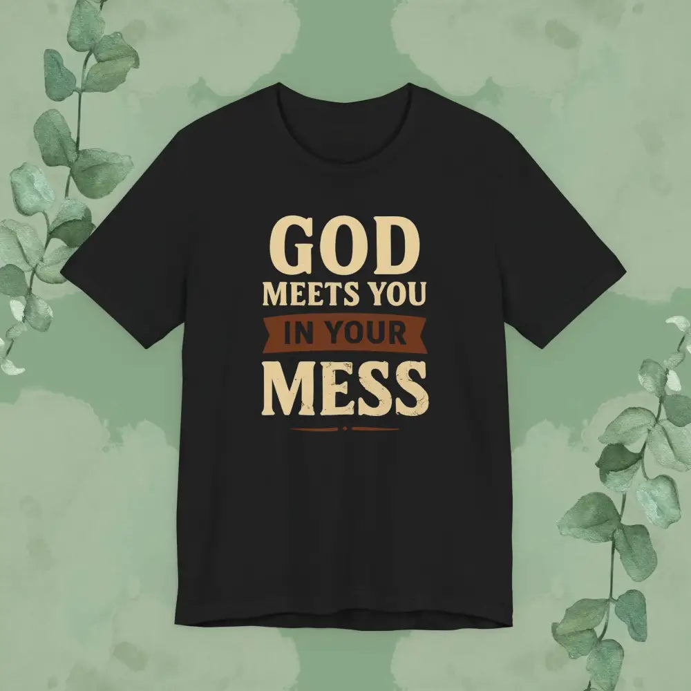 God Meets You in Your Mess T-Shirt (Black)