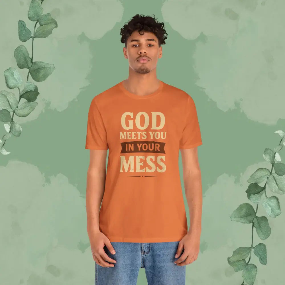 God Meets You in Your Mess T-Shirt - T-Shirt