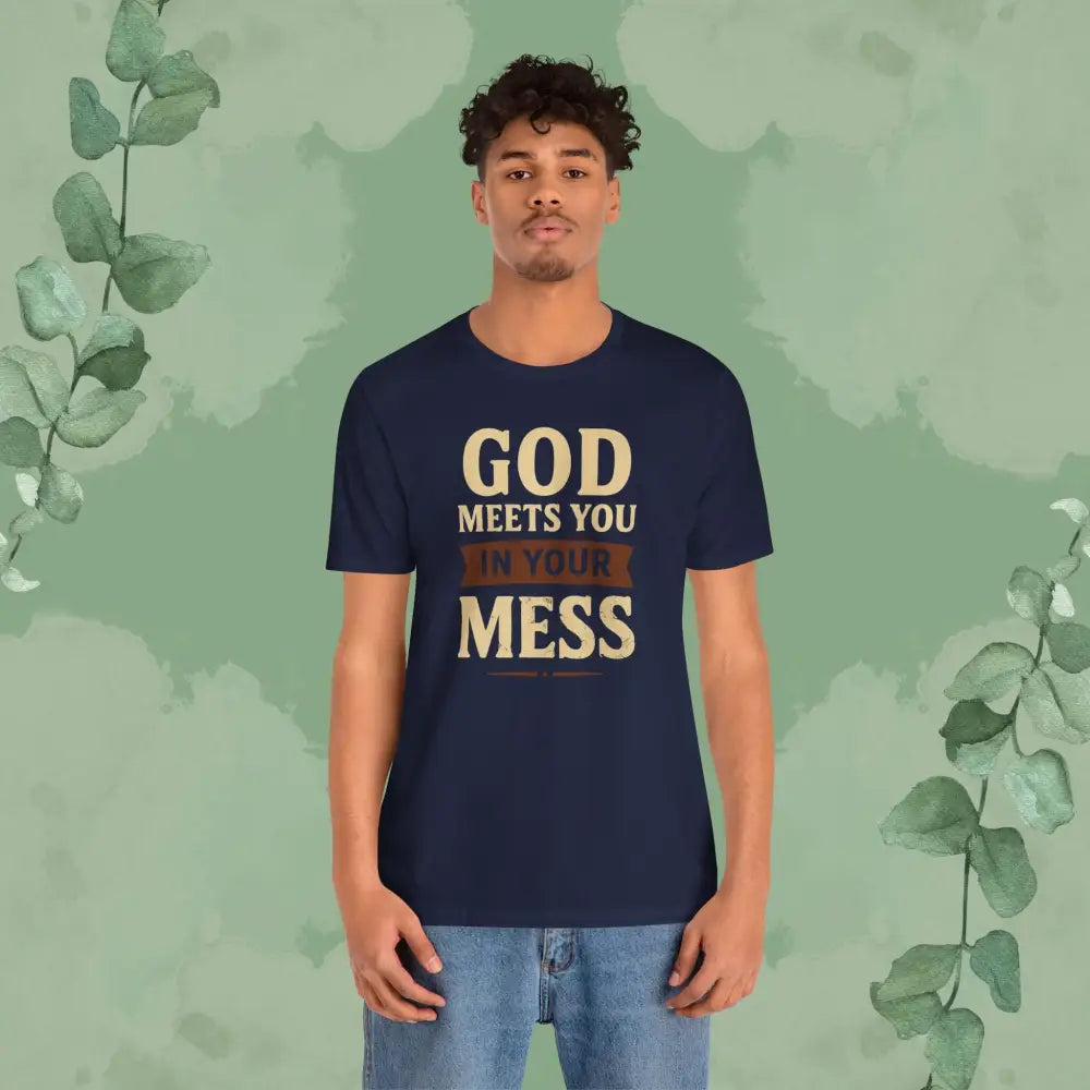 God Meets You in Your Mess T-Shirt - T-Shirt