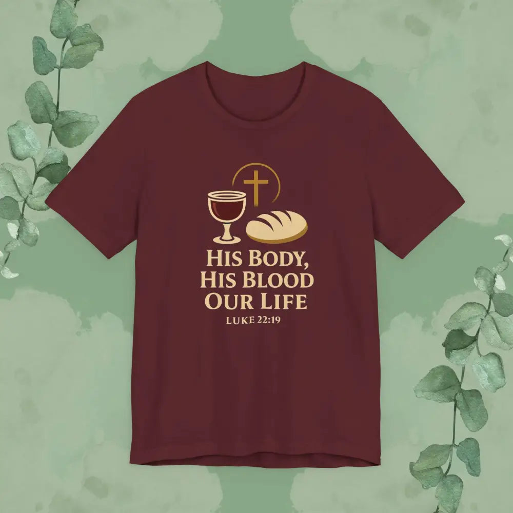 His Body His Blood Our Life – Luke 22:19 Christian T-Shirt - Maroon / S - T-Shirt