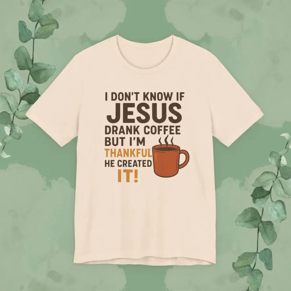 I Don’t Know If Jesus Drank Coffee But I’m Thankful He Created It! Unisex Jersey Short Sleeve Tee - Soft Cream / S
