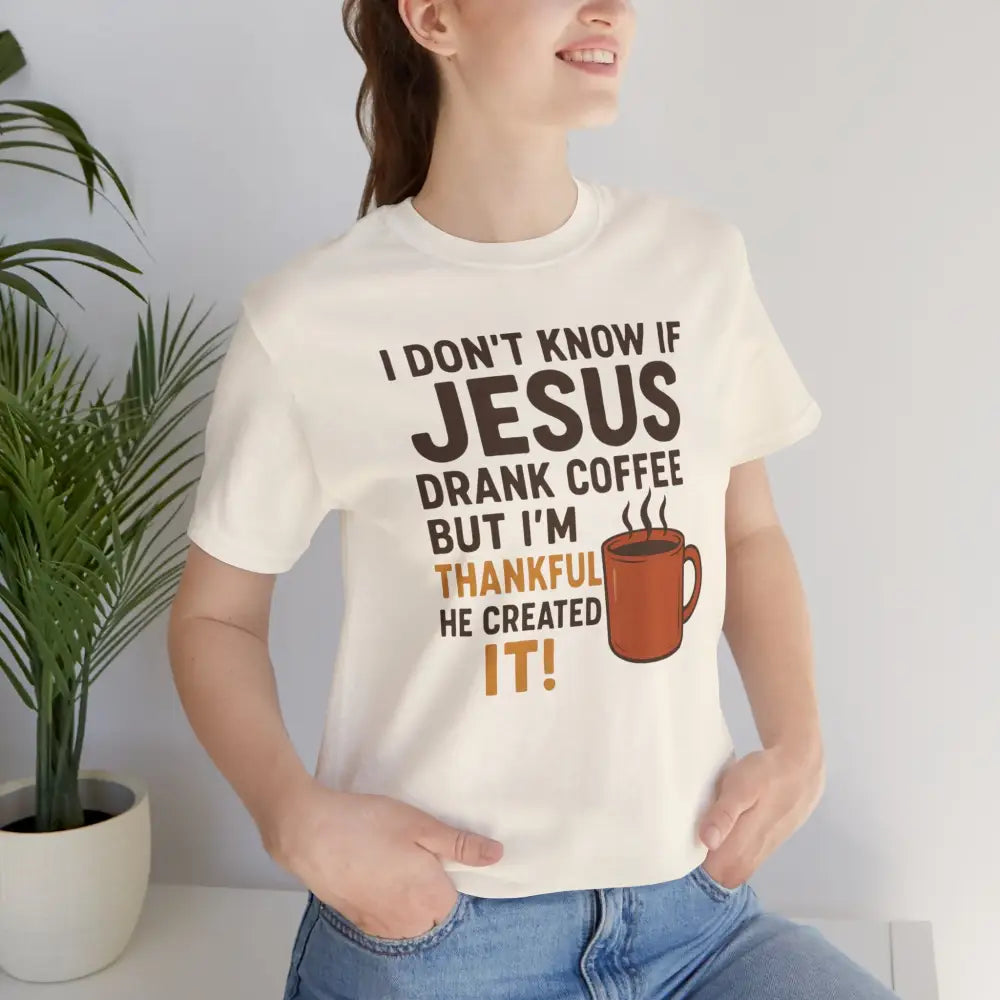 I Don’t Know If Jesus Drank Coffee But I’m Thankful He Created It! Unisex Jersey Short Sleeve Tee - Natural / S