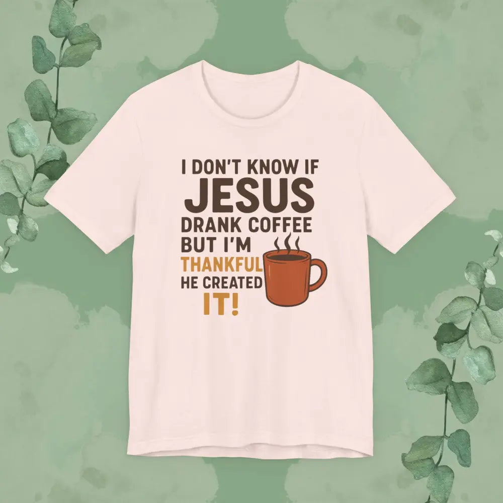 I Don’t Know If Jesus Drank Coffee But I’m Thankful He Created It! Unisex Jersey Short Sleeve Tee - Soft Pink / S
