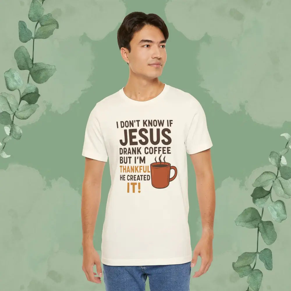 I Don’t Know If Jesus Drank Coffee But I’m Thankful He Created It! Unisex Jersey Short Sleeve Tee - T-Shirt