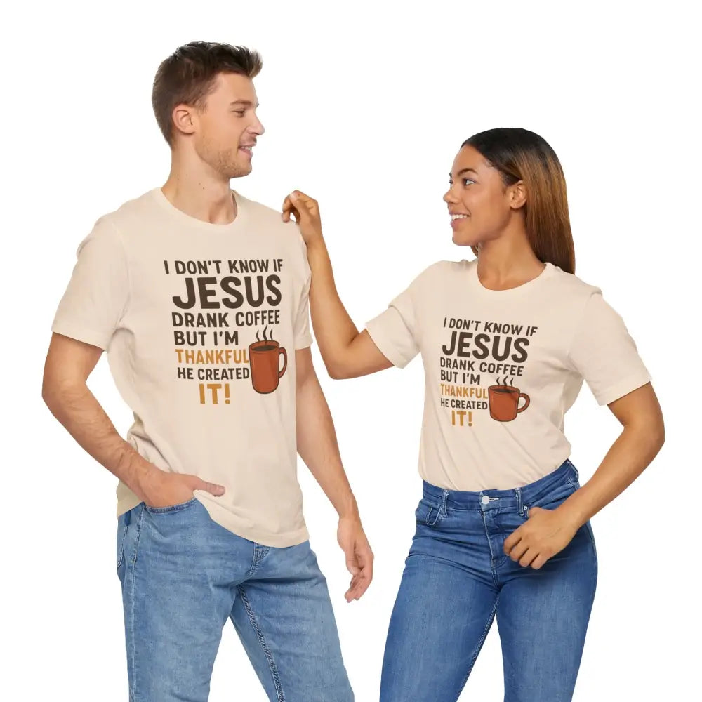 I Don’t Know If Jesus Drank Coffee But I’m Thankful He Created It! Unisex Jersey Short Sleeve Tee - T-Shirt