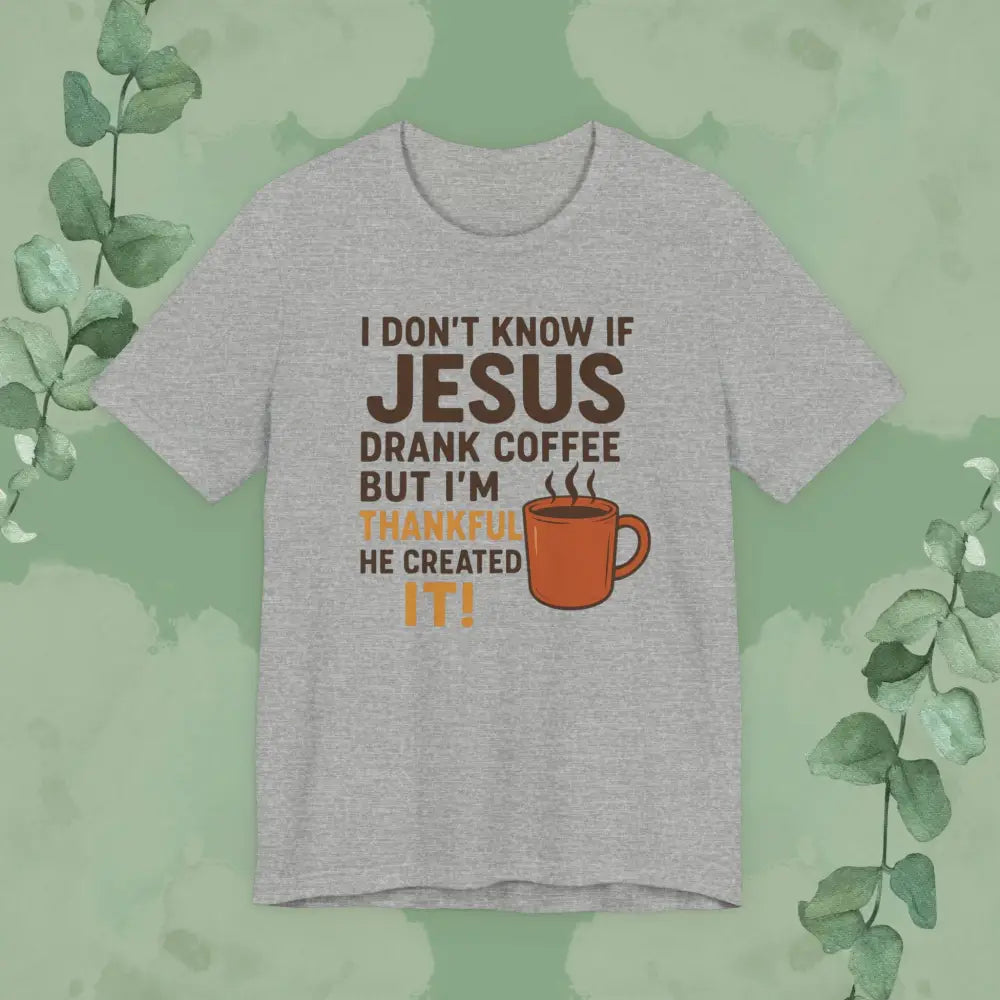 I Don’t Know If Jesus Drank Coffee But I’m Thankful He Created It! Unisex Jersey Short Sleeve Tee - Athletic Heather