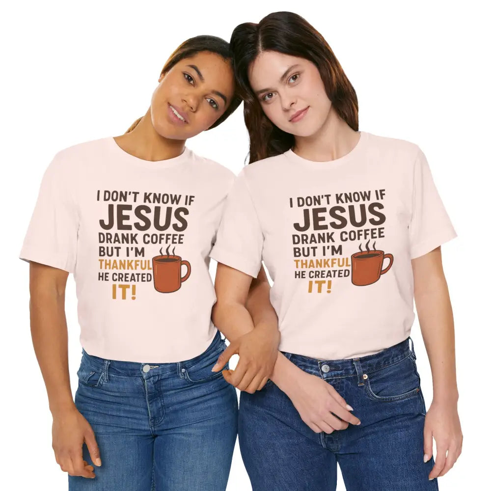 I Don’t Know If Jesus Drank Coffee But I’m Thankful He Created It! Unisex Jersey Short Sleeve Tee - T-Shirt