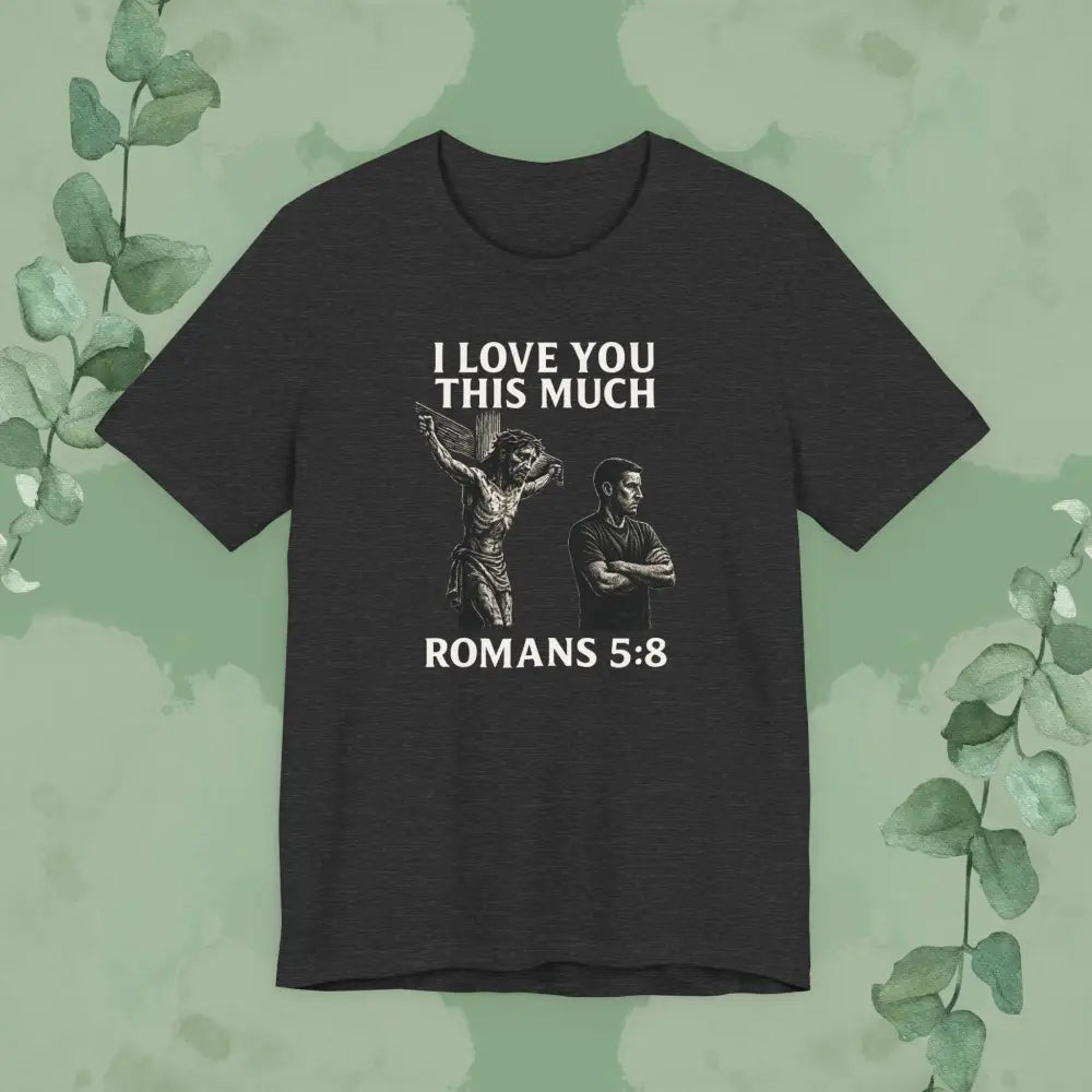 I Love You This Much – Romans 5:8 T-Shirt - Dark Grey Heather / S - T-Shirt