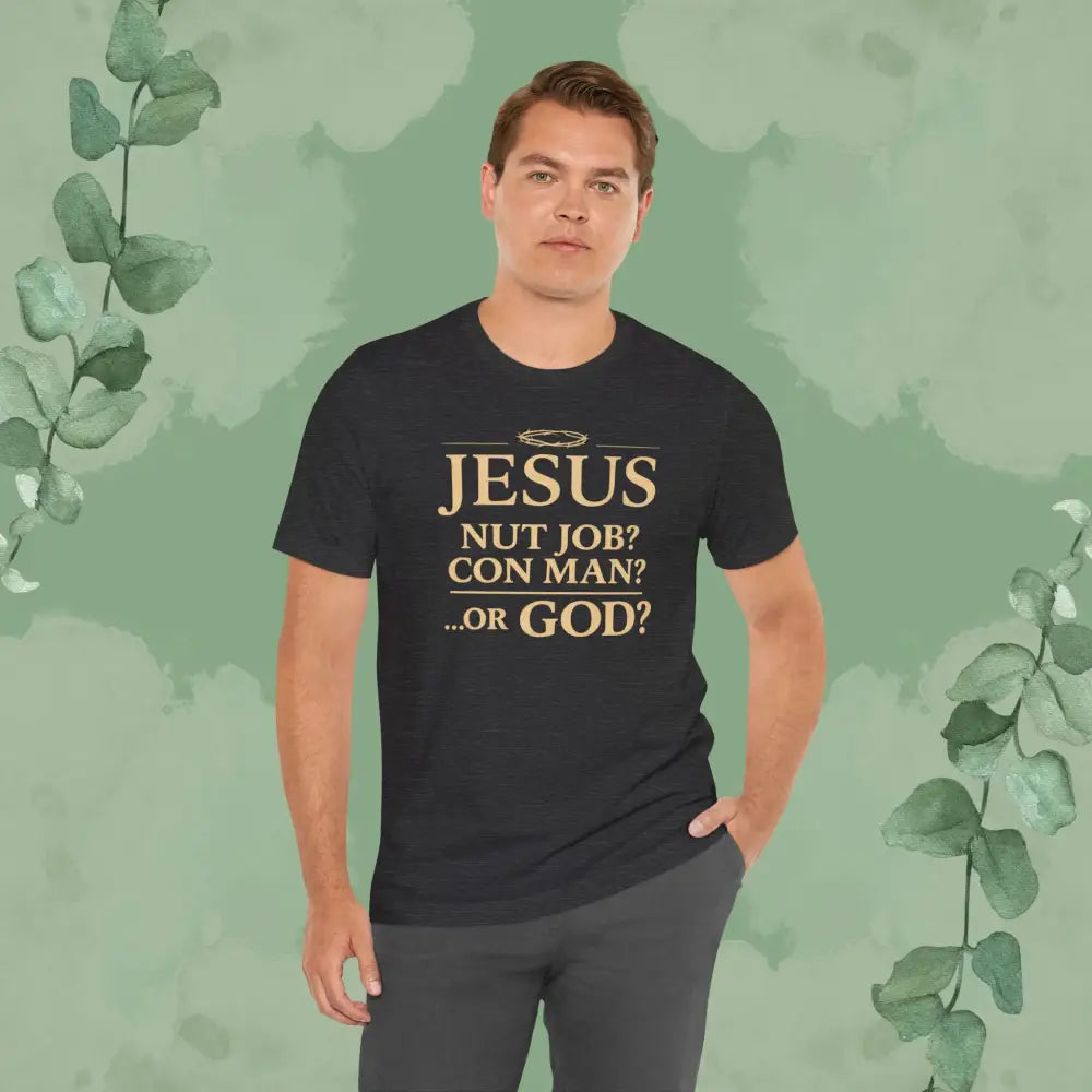 JESUS – Nut Job? Con Man?...Or GOD? Christian T Shirt T Shirt