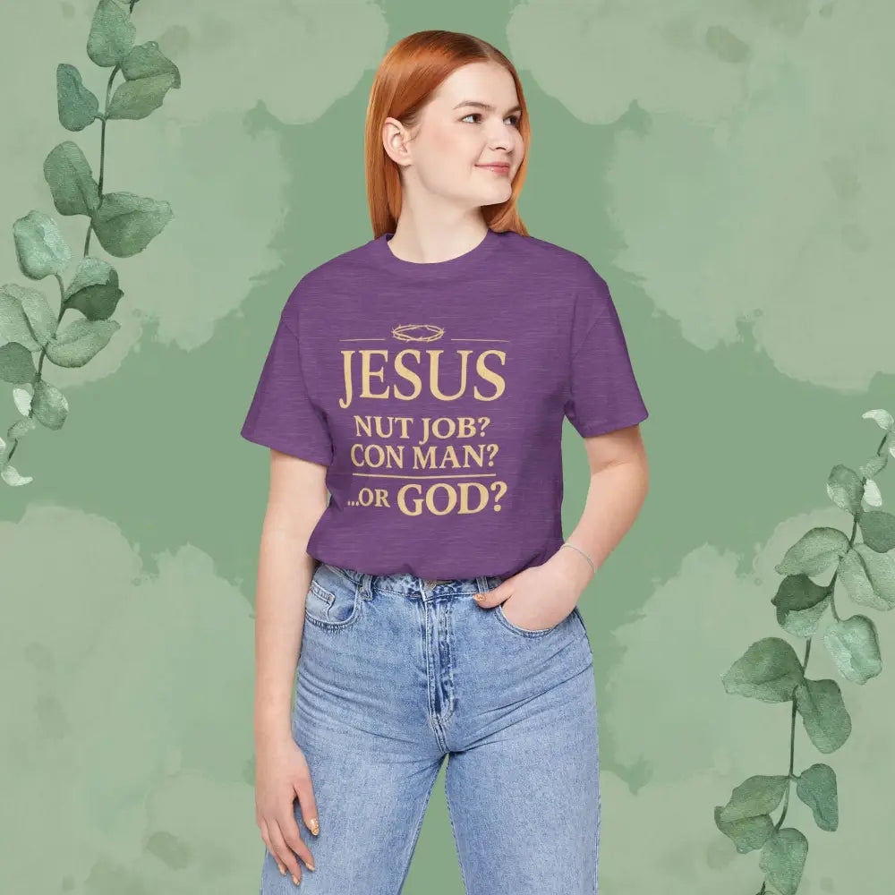 JESUS – Nut Job? Con Man?...Or GOD? Christian T Shirt T Shirt