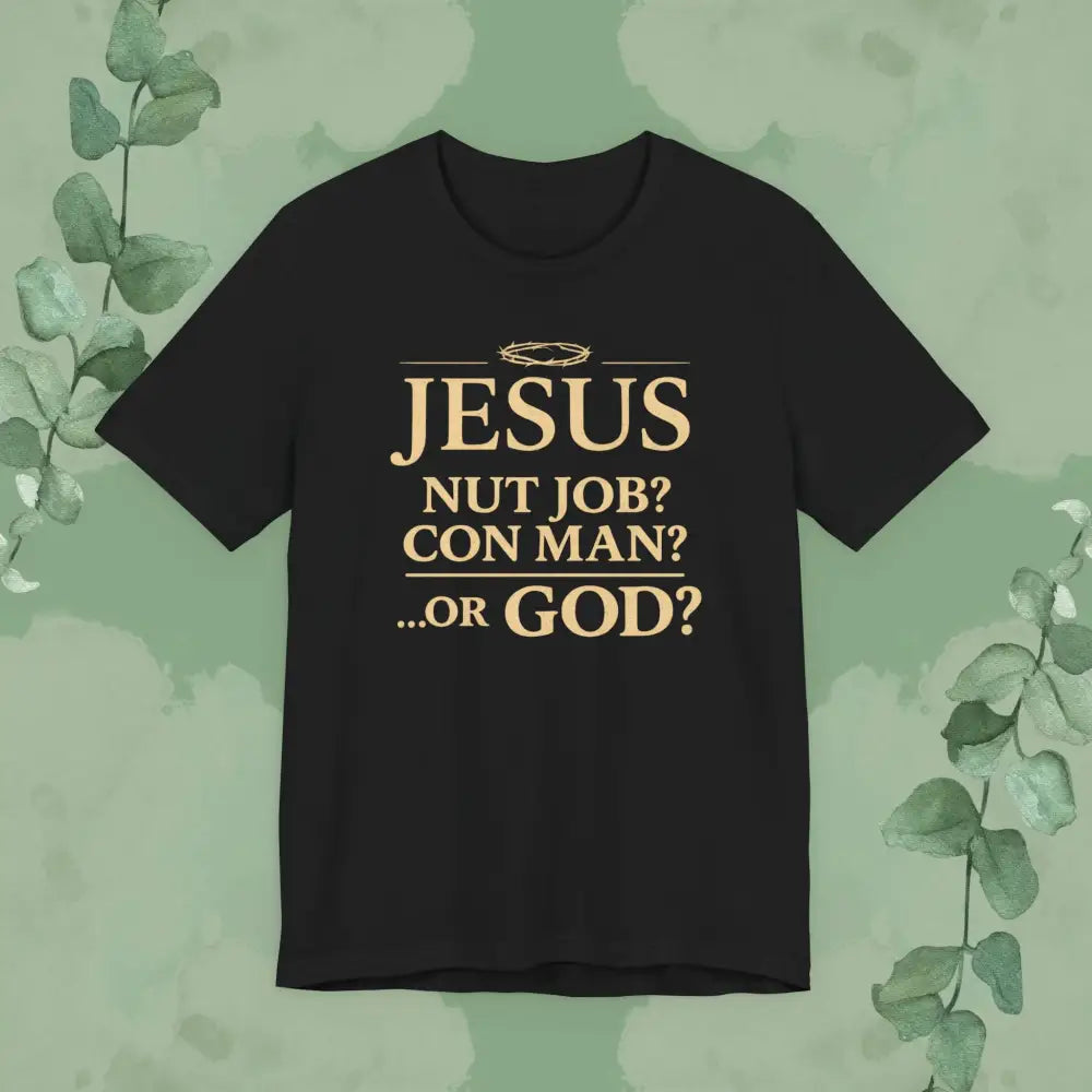 JESUS – Nut Job? Con Man?...Or GOD? Christian T Shirt Black / S T Shirt
