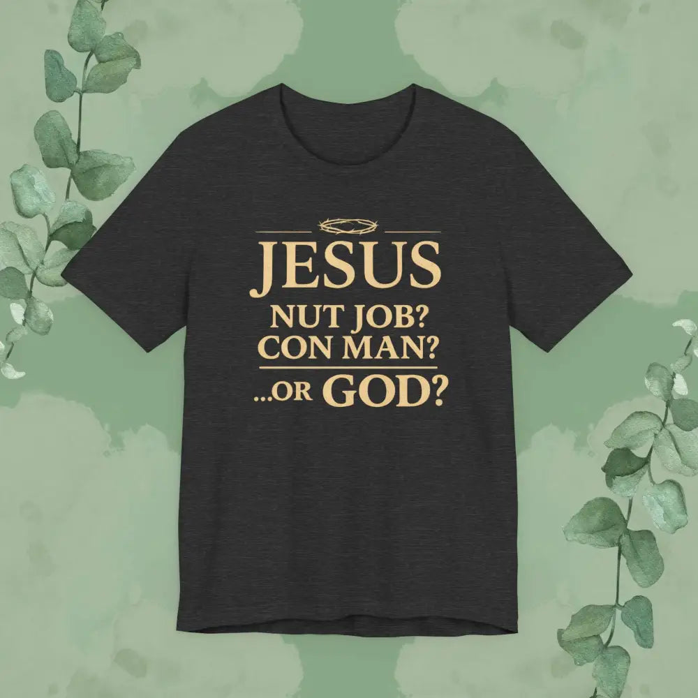 JESUS – Nut Job? Con Man?...Or GOD? Christian T Shirt Dark Grey Heather / S T Shirt