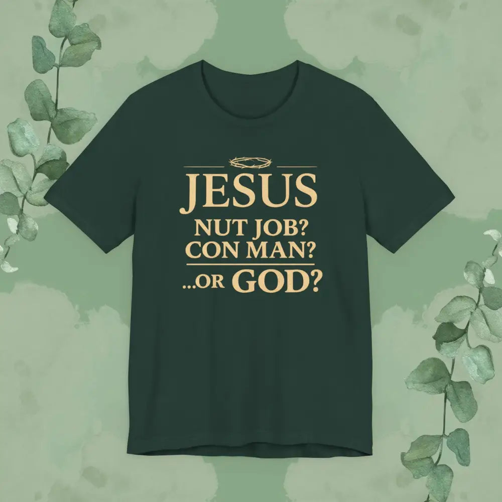 JESUS – Nut Job? Con Man?...Or GOD? Christian T Shirt Forest / S T Shirt