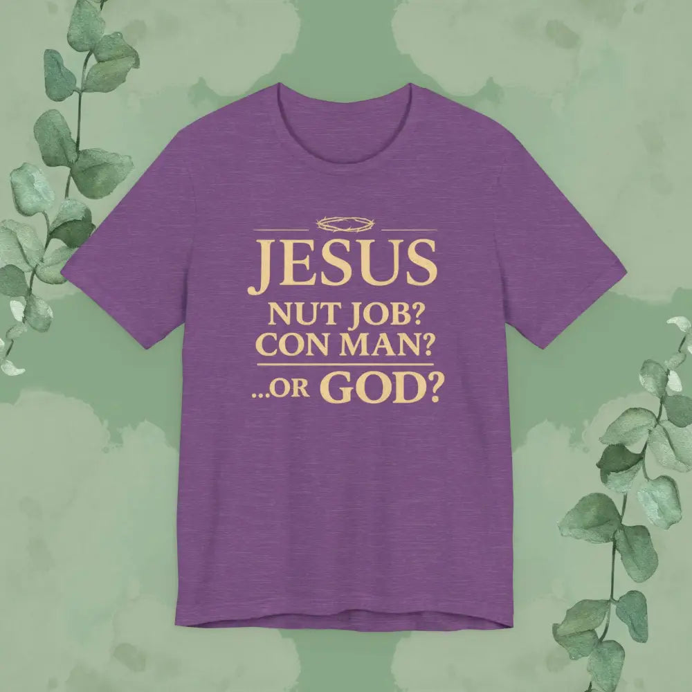 JESUS – Nut Job? Con Man?...Or GOD? Christian T Shirt Heather Team Purple / S T Shirt