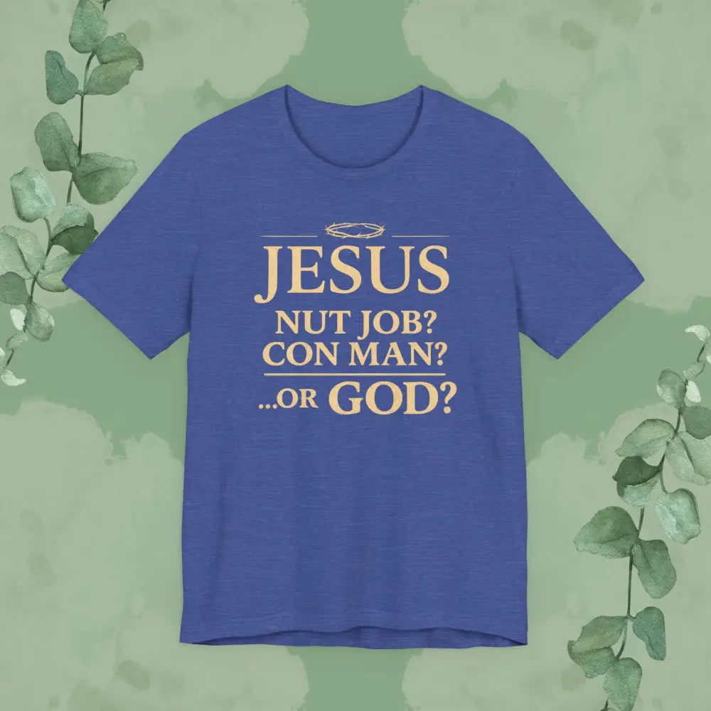 JESUS – Nut Job? Con Man?...Or GOD? Christian T Shirt Heather True Royal / S T Shirt