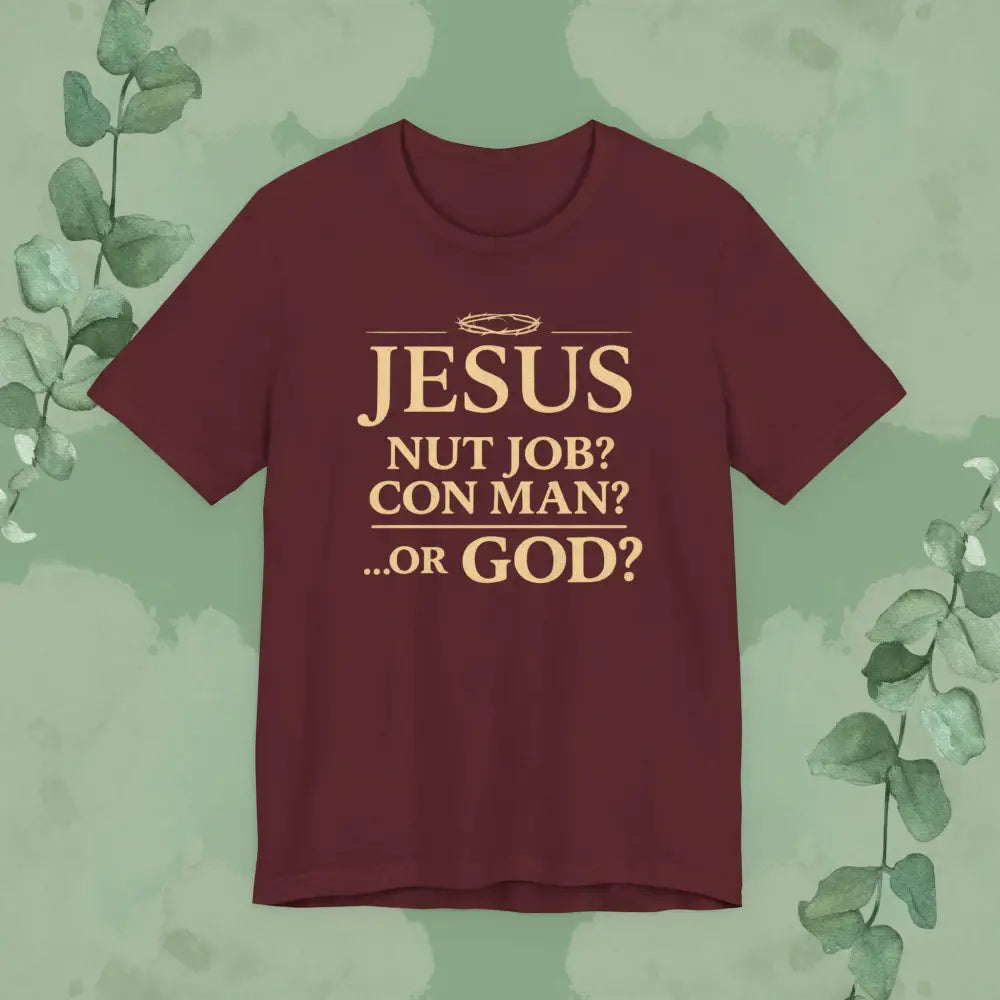 JESUS – Nut Job? Con Man?...Or GOD? Christian T Shirt Maroon / S T Shirt