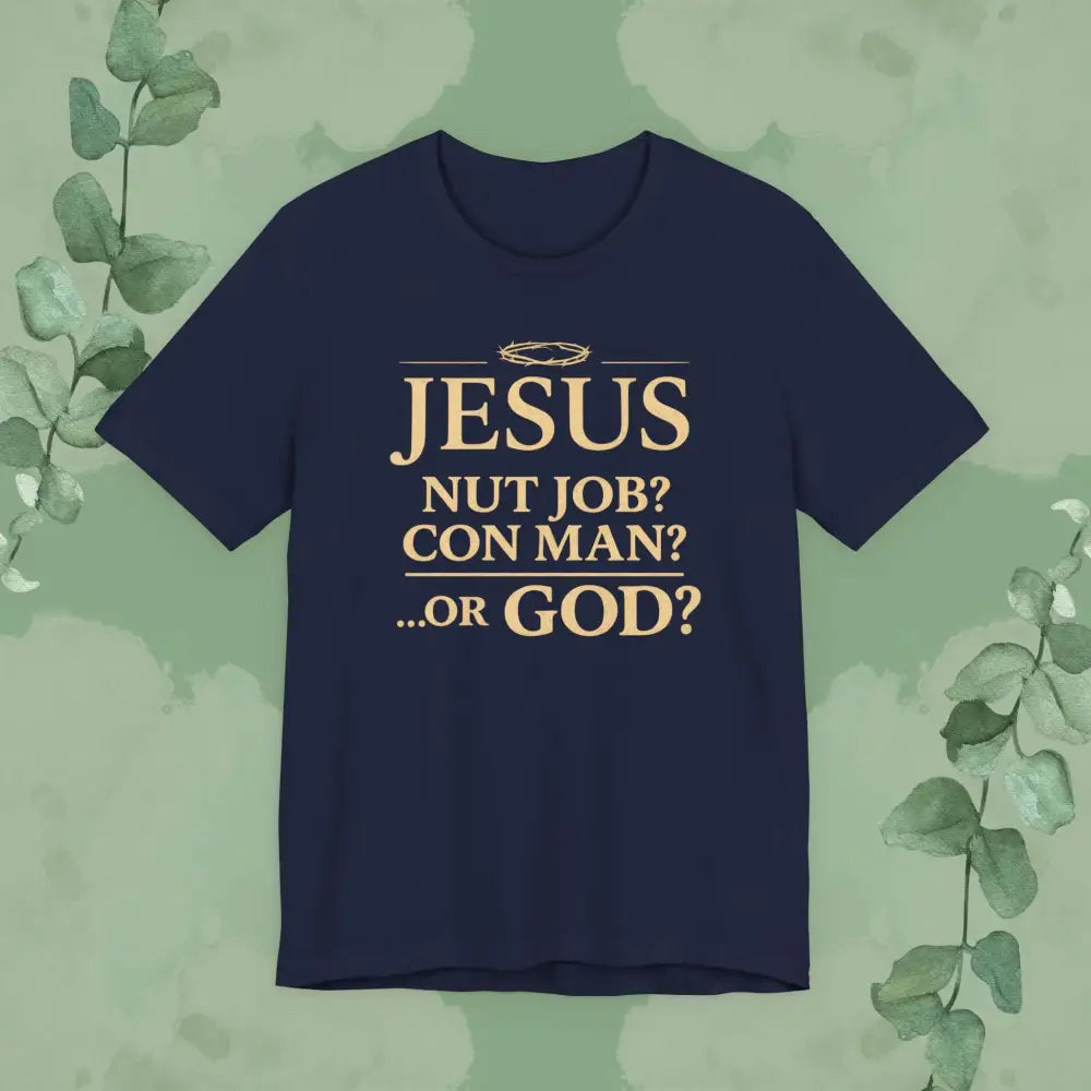 JESUS – Nut Job? Con Man?...Or GOD? Christian T Shirt Navy / S T Shirt