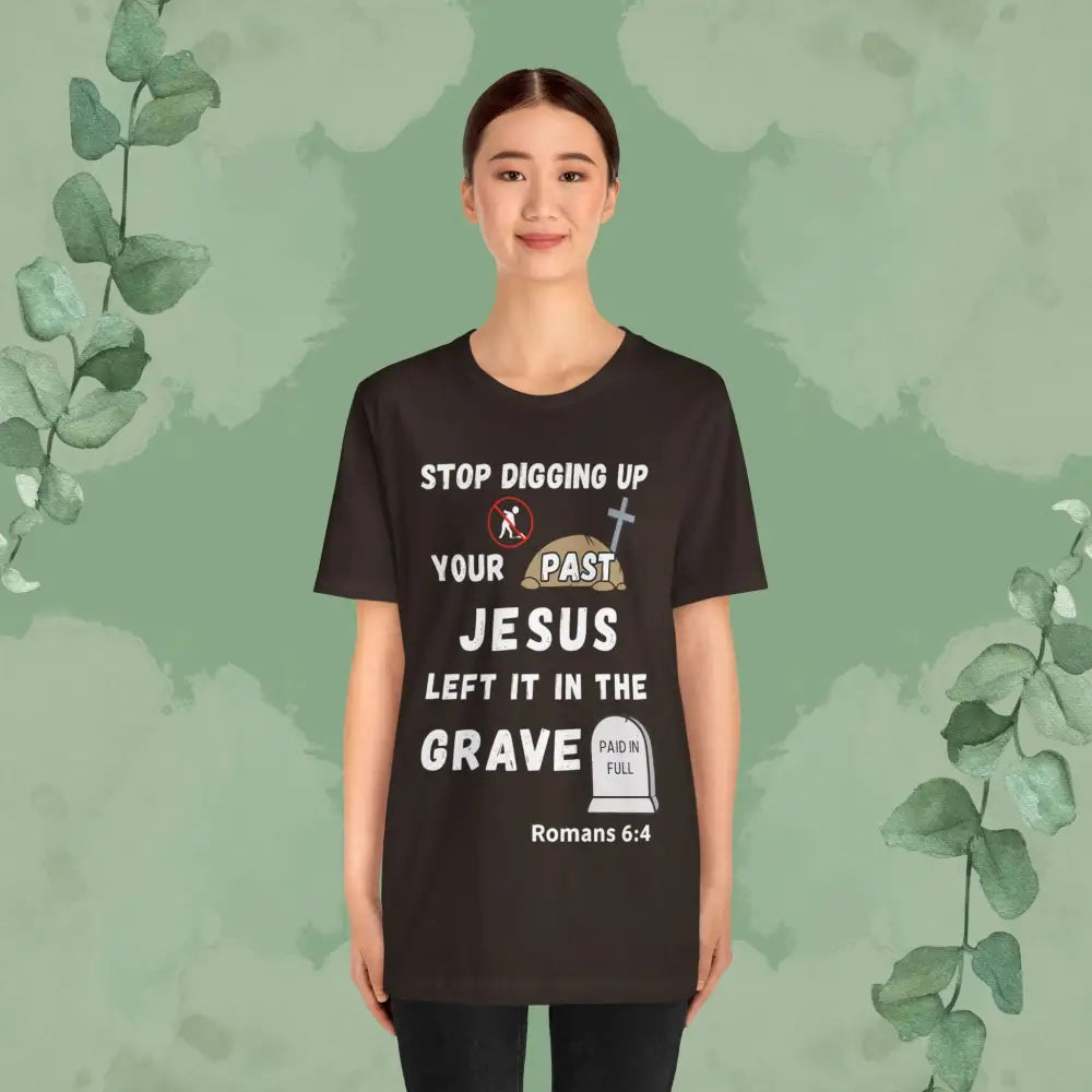 Stop Digging Up Your Past – Jesus Left It in the Grave T-Shirt (Romans 6:4) - T-Shirt