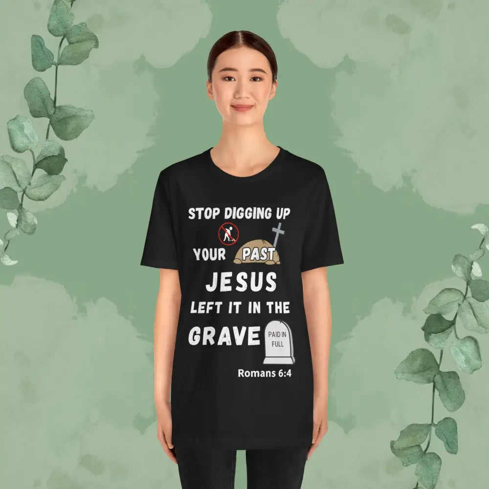 Stop Digging Up Your Past – Jesus Left It in the Grave T-Shirt (Romans 6:4) - T-Shirt