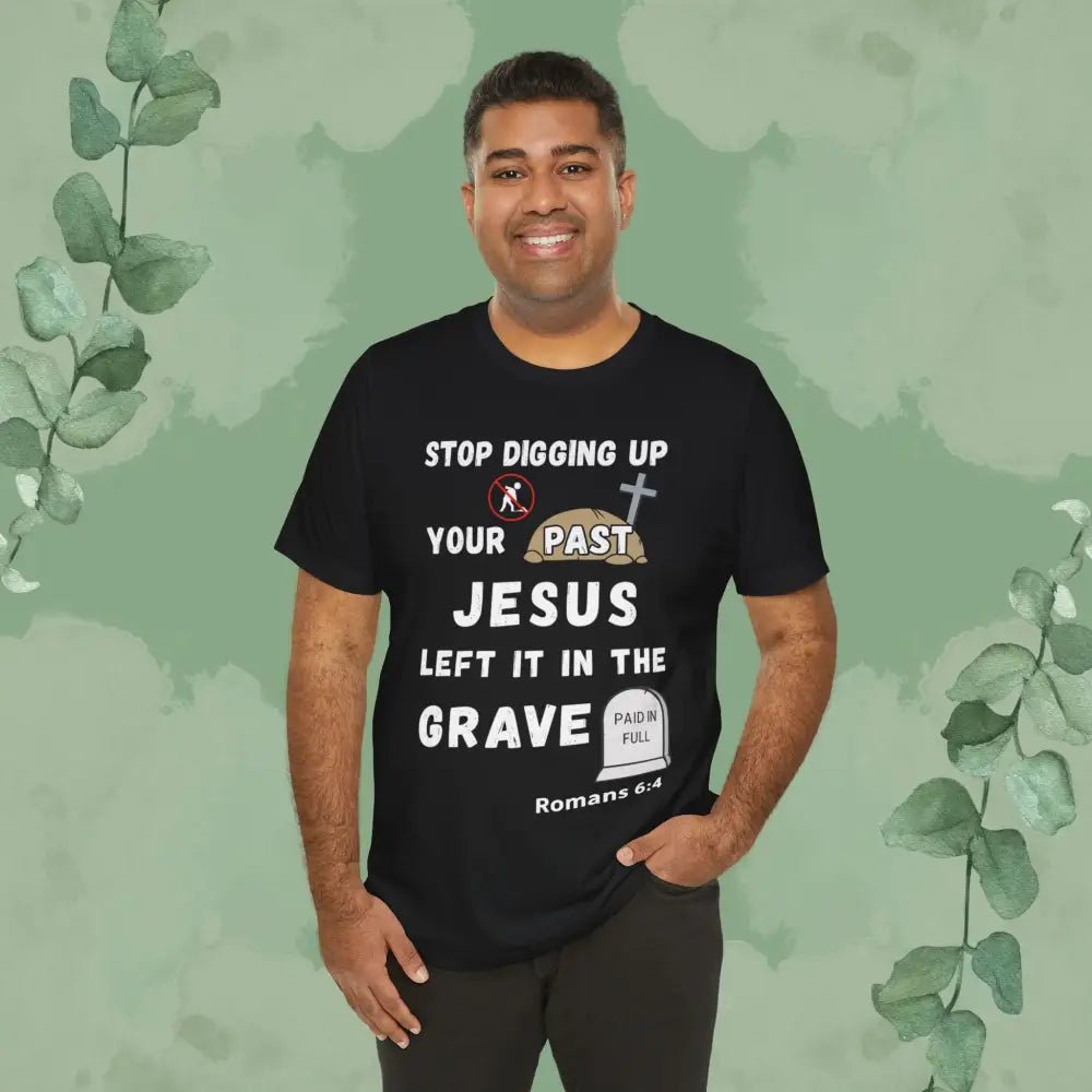 Stop Digging Up Your Past – Jesus Left It in the Grave T-Shirt (Romans 6:4) - Black / S - T-Shirt