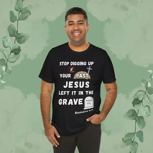 Stop Digging Up Your Past – Jesus Left It in the Grave T-Shirt (Romans 6:4) - Black / S - T-Shirt