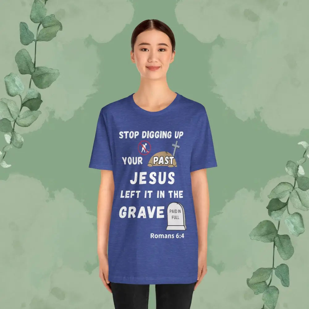 Stop Digging Up Your Past – Jesus Left It in the Grave T-Shirt (Romans 6:4) - T-Shirt