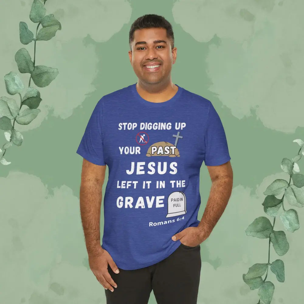 Stop Digging Up Your Past – Jesus Left It in the Grave T-Shirt (Romans 6:4) - T-Shirt