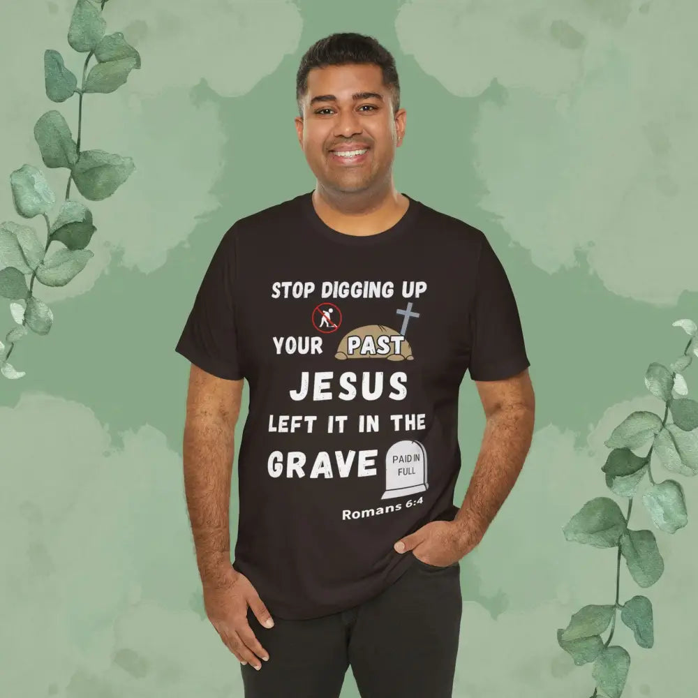 Stop Digging Up Your Past – Jesus Left It in the Grave T-Shirt (Romans 6:4) - T-Shirt