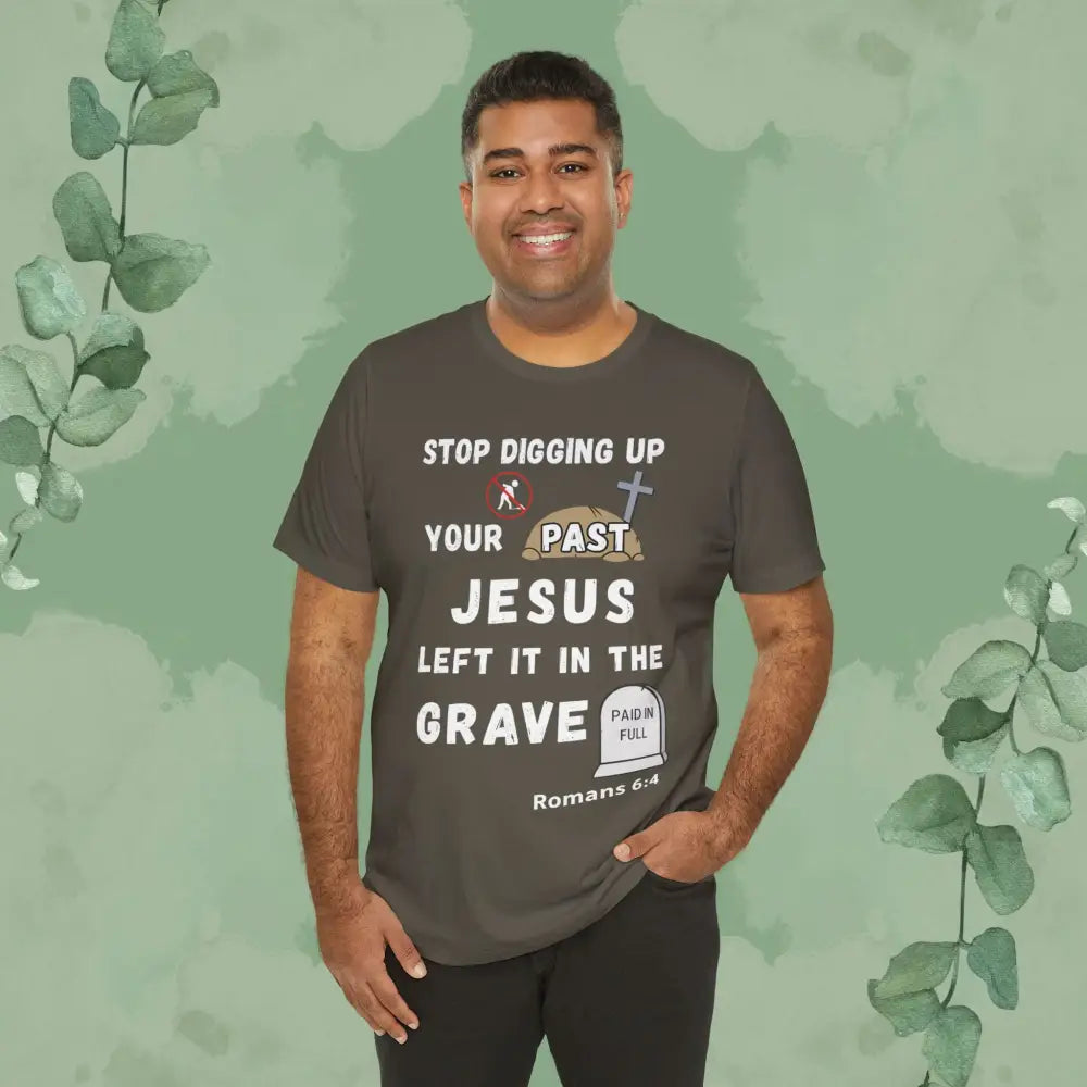 Stop Digging Up Your Past – Jesus Left It in the Grave T-Shirt (Romans 6:4) - T-Shirt
