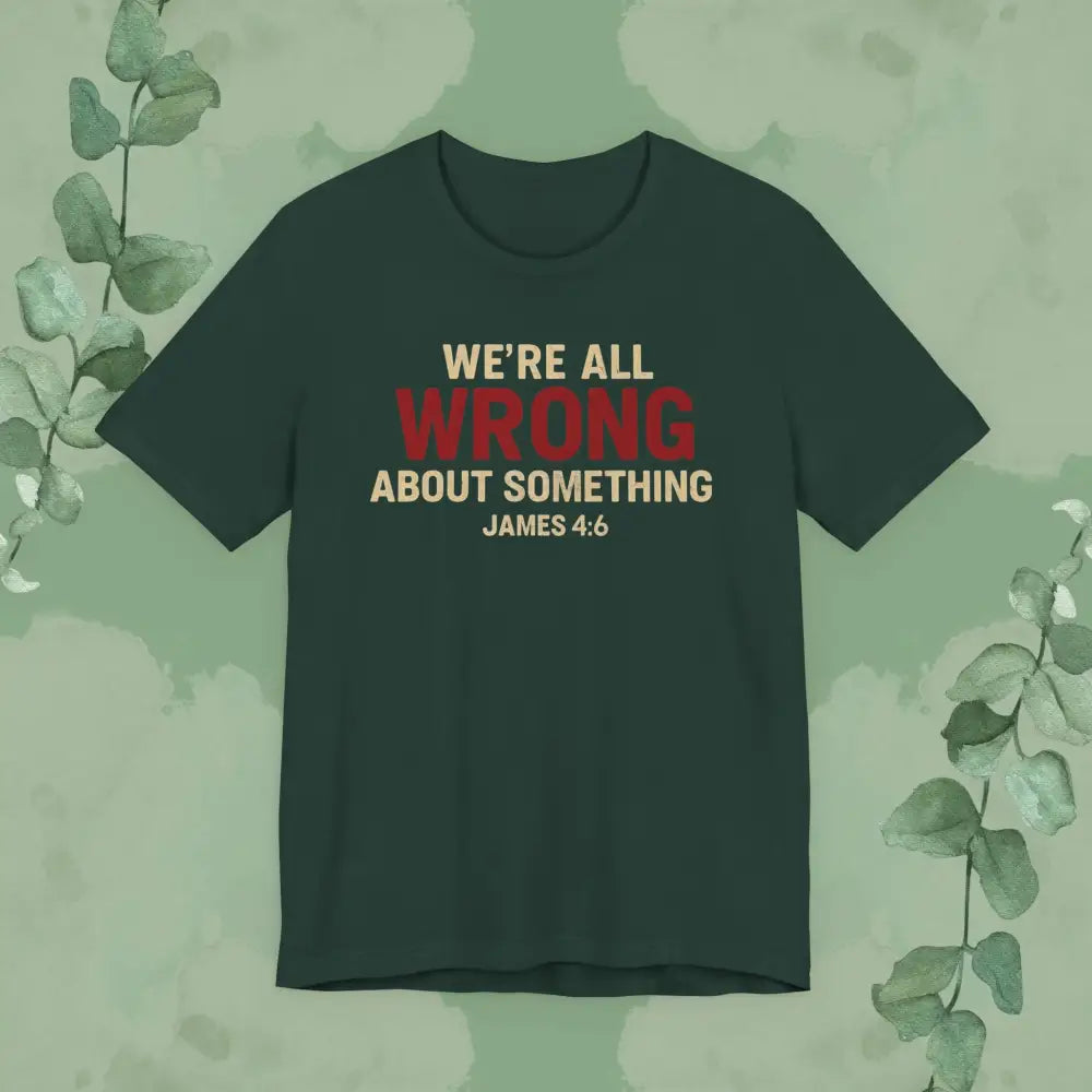 We’re All Wrong About Something – James 4:6 Christian T-Shirt | Humility Bible Verse Tee | True Vine Design - Forest