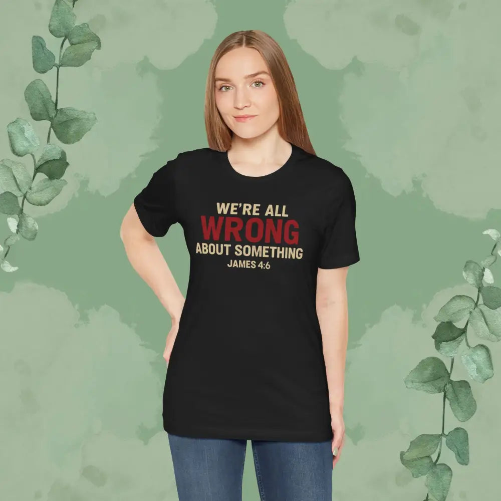 We’re All Wrong About Something – James 4:6 Christian T-Shirt | Humility Bible Verse Tee | True Vine Design - T-Shirt