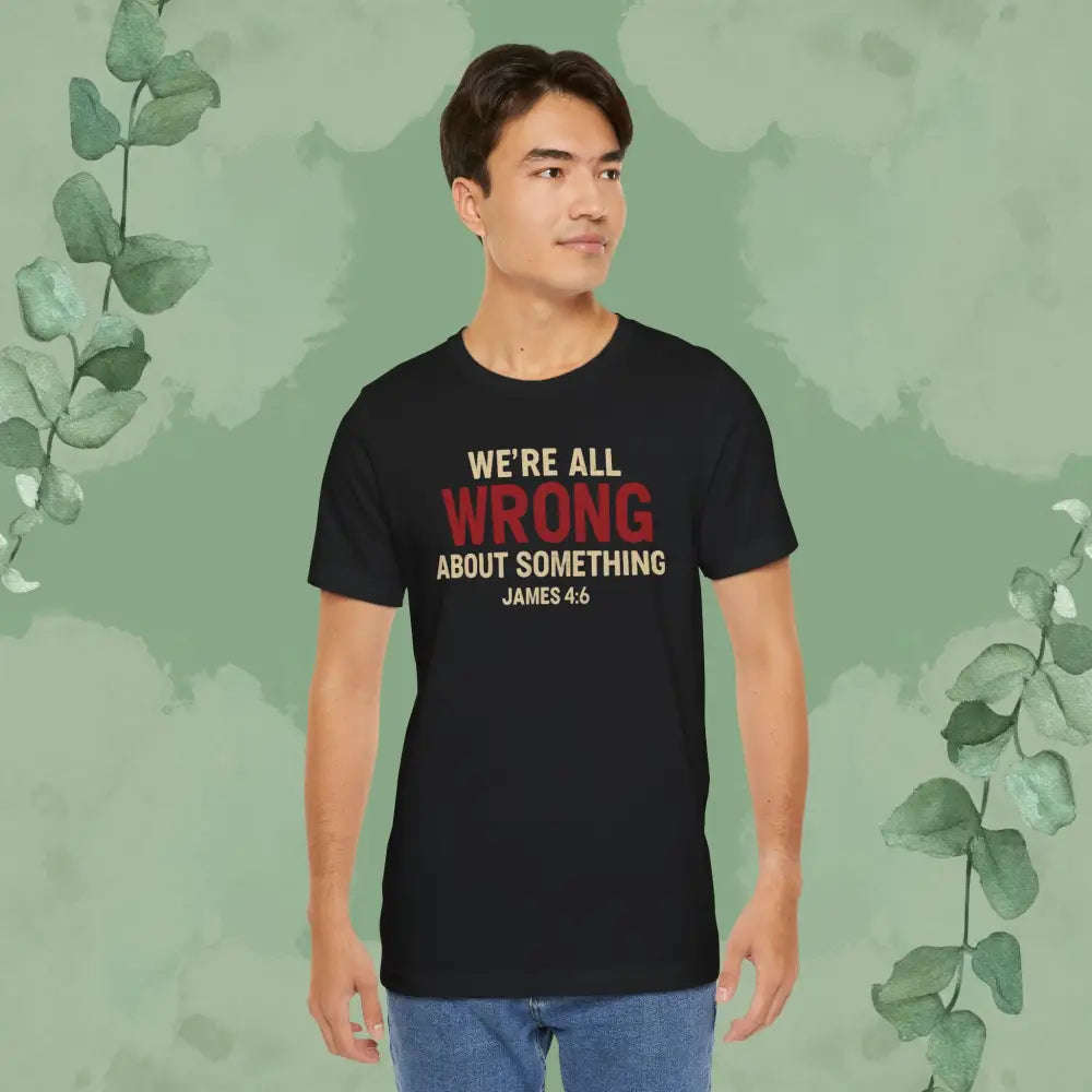 We’re All Wrong About Something – James 4:6 Christian T-Shirt | Humility Bible Verse Tee | True Vine Design - T-Shirt