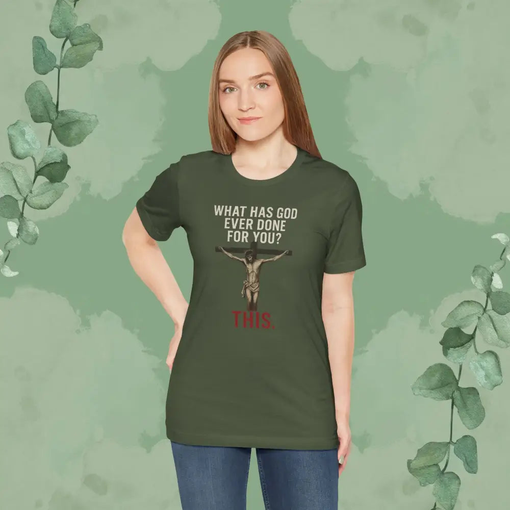 ’What Has God Ever Done for You? THIS.’ T-Shirt - T-Shirt
