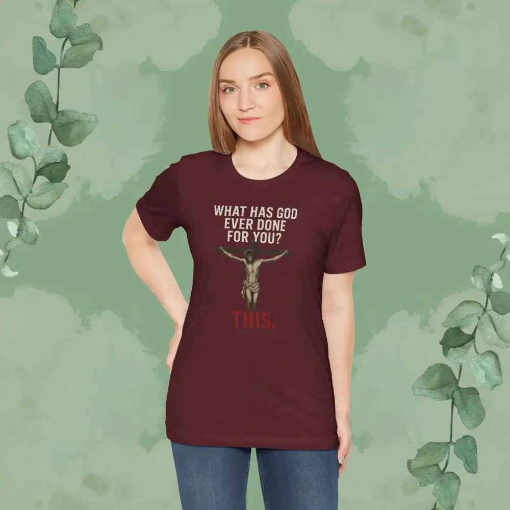 ’What Has God Ever Done for You? THIS.’ T-Shirt - T-Shirt