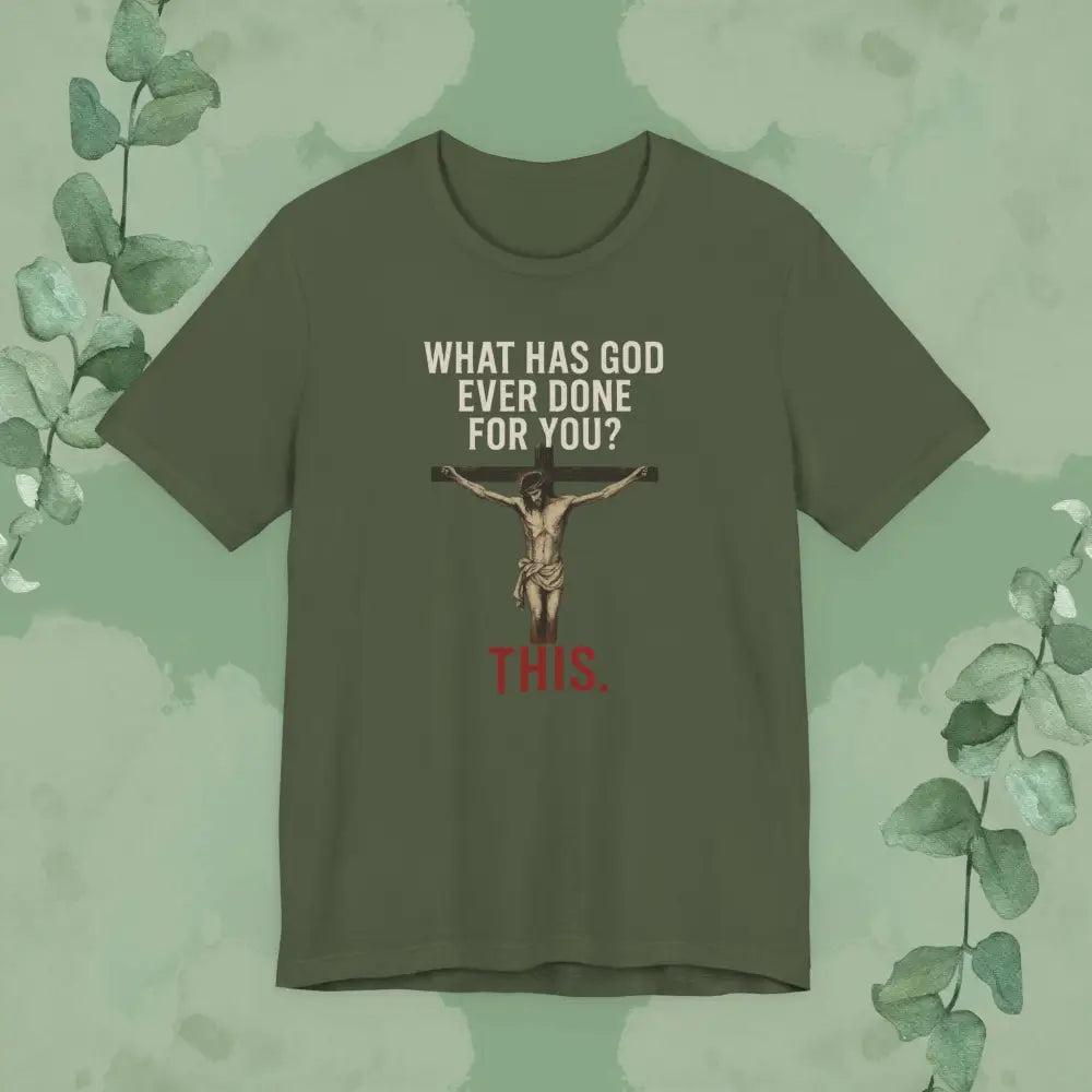 ’What Has God Ever Done for You? THIS.’ T-Shirt - Military Green / S - T-Shirt