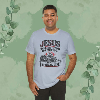 Jesus Has Been Trying to Reach You | Christian Eternal Life T-Shirt