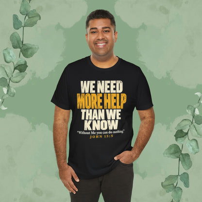 We Need More Help Than We Know T-Shirt | John 15:5 Christian Conversation Starter Tee