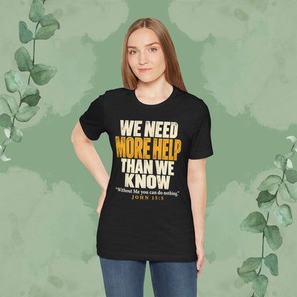 We Need More Help Than We Know T-Shirt | John 15:5 Christian Conversation Starter Tee