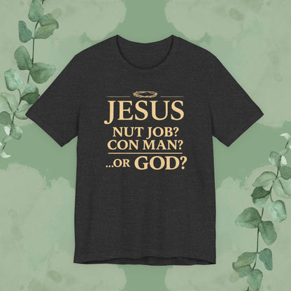 JESUS – Nut Job? Con Man? ...Or GOD? Christian T-Shirt