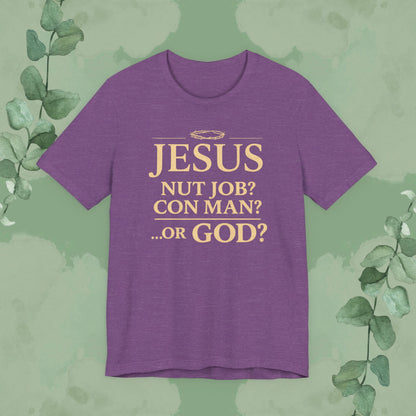 JESUS – Nut Job? Con Man? ...Or GOD? Christian T-Shirt