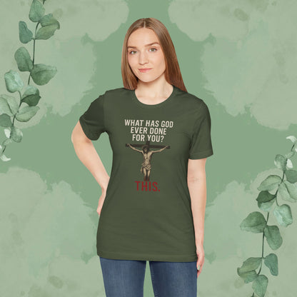 "What Has God Ever Done for You? THIS." T-Shirt